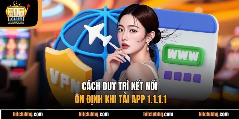 Cách duy trì kết nối ổn định khi tải app 1.1.1.1