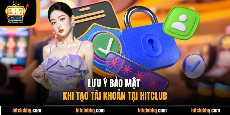 Lưu ý bảo mật khi tạo tài khoản tại Hitclub